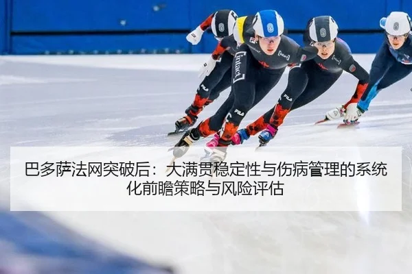 巴多萨法网突破后：大满贯稳定性与伤病管理的系统化前瞻策略与风险评估