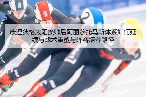 康涅狄格太阳换帅后阿丽莎托马斯体系如何延续与战术重塑与阵容培养路径