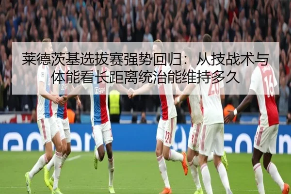 莱德茨基选拔赛强势回归：从技战术与体能看长距离统治能维持多久