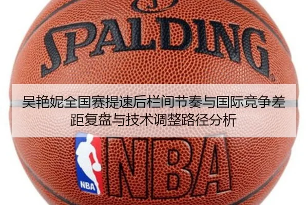 吴艳妮全国赛提速后栏间节奏与国际竞争差距复盘与技术调整路径分析