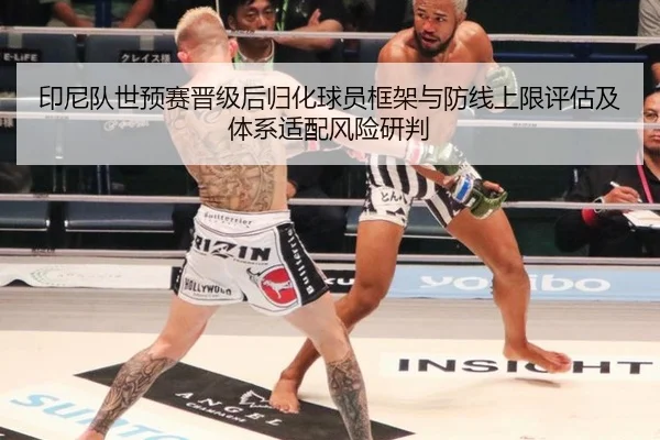 印尼队世预赛晋级后归化球员框架与防线上限评估及体系适配风险研判
