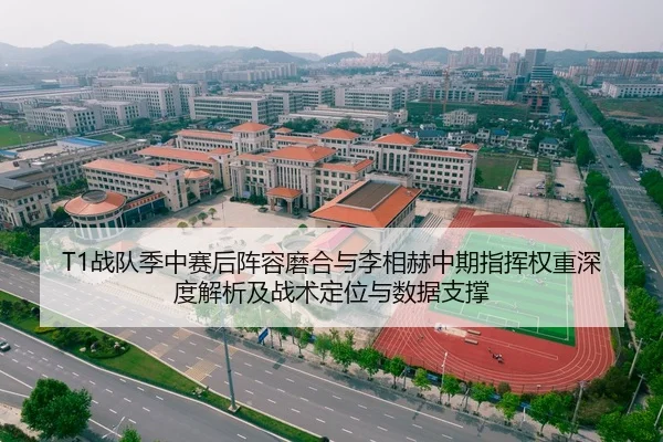 T1战队季中赛后阵容磨合与李相赫中期指挥权重深度解析及战术定位与数据支撑