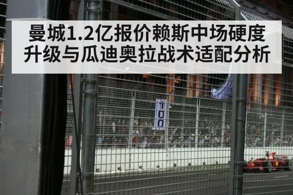 曼城1.2亿报价赖斯中场硬度升级与瓜迪奥拉战术适配分析