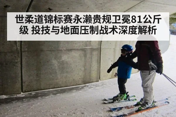 世柔道锦标赛永濑贵规卫冕81公斤级 投技与地面压制战术深度解析