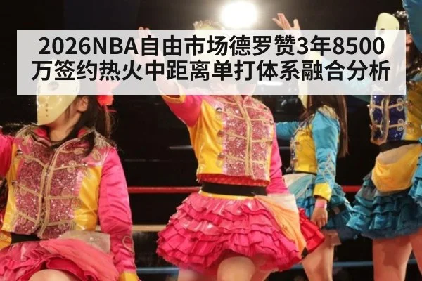 2026NBA自由市场德罗赞3年8500万签约热火中距离单打体系融合分析