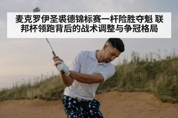 麦克罗伊圣裘德锦标赛一杆险胜夺魁 联邦杯领跑背后的战术调整与争冠格局