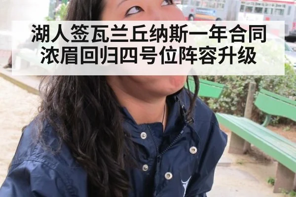 湖人签瓦兰丘纳斯一年合同 浓眉回归四号位阵容升级